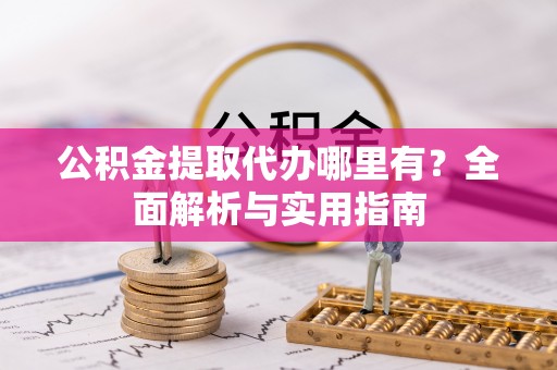 玉山公积金提取代办哪里有？全面解析与实用指南