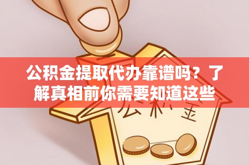 玉山公积金提取代办靠谱吗？了解真相前你需要知道这些