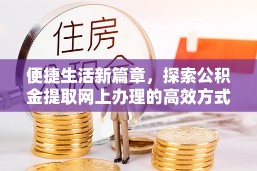 玉山便捷生活新篇章，探索公积金提取网上办理的高效方式