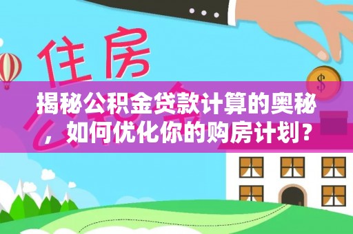 玉山揭秘公积金贷款计算的奥秘，如何优化你的购房计划？