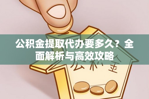 玉山公积金提取代办要多久？全面解析与高效攻略