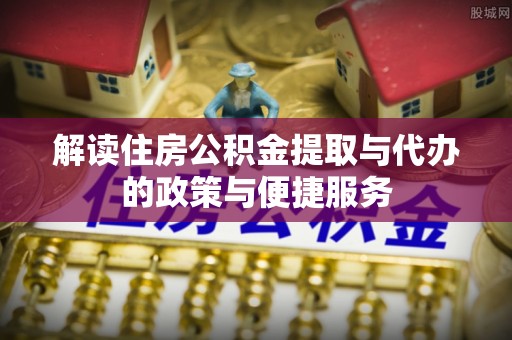 玉山解读住房公积金提取与代办的政策与便捷服务