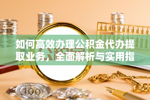 玉山如何高效办理公积金代办提取业务，全面解析与实用指南