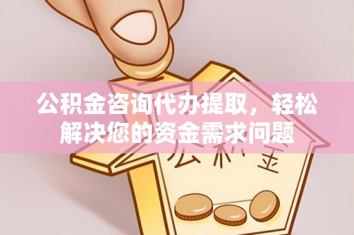 玉山公积金咨询代办提取，轻松解决您的资金需求问题