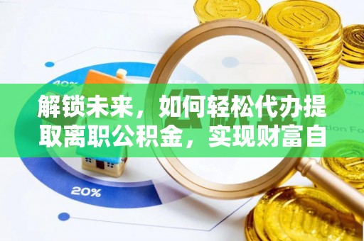 玉山解锁未来，如何轻松代办提取离职公积金，实现财富自由的第一步