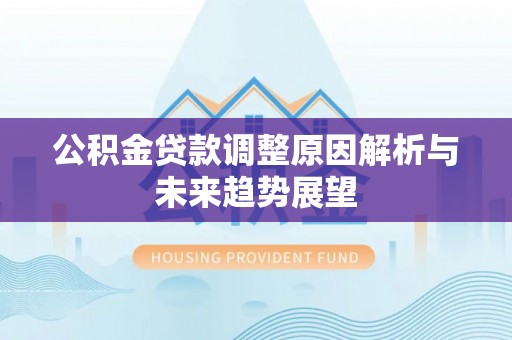 玉山公积金贷款调整原因解析与未来趋势展望