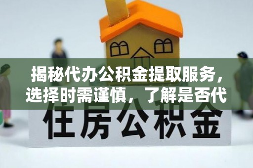 玉山揭秘代办公积金提取服务，选择时需谨慎，了解是否代办公积金提取可靠吗？