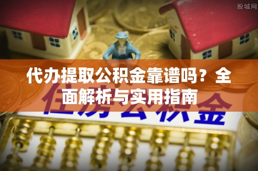 玉山代办提取公积金靠谱吗？全面解析与实用指南