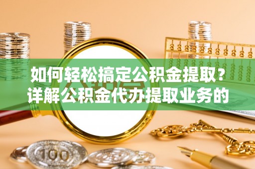 玉山如何轻松搞定公积金提取？详解公积金代办提取业务的便捷之道