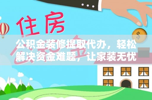 玉山公积金装修提取代办，轻松解决资金难题，让家装无忧