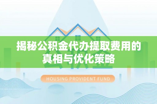 玉山揭秘公积金代办提取费用的真相与优化策略