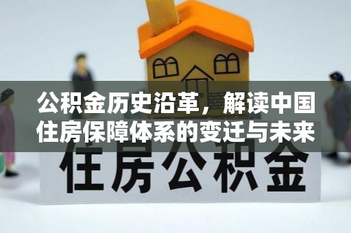 玉山公积金历史沿革，解读中国住房保障体系的变迁与未来