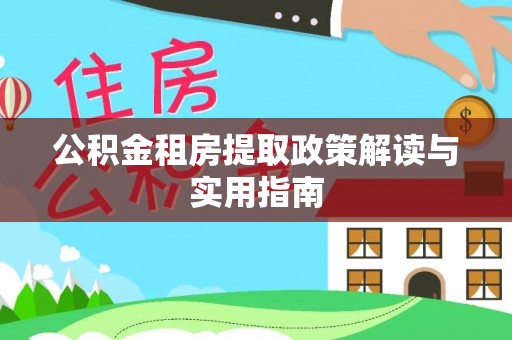 玉山公积金租房提取政策解读与实用指南