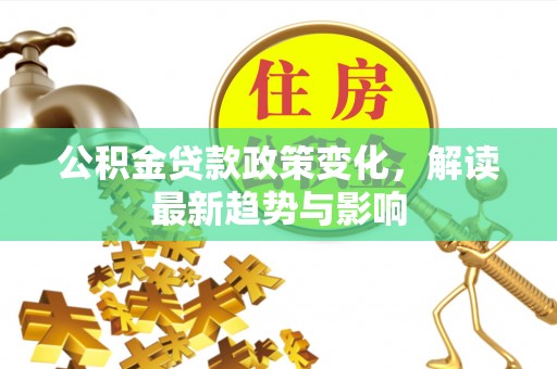 玉山公积金贷款政策变化，解读最新趋势与影响