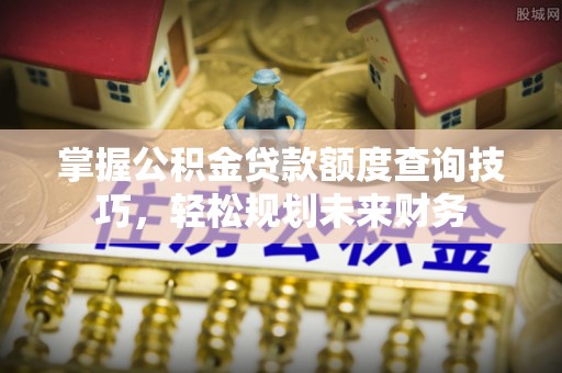 玉山掌握公积金贷款额度查询技巧，轻松规划未来财务