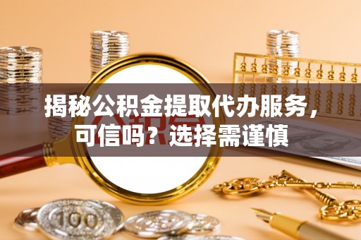 玉山揭秘公积金提取代办服务，可信吗？选择需谨慎