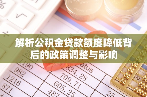 玉山解析公积金贷款额度降低背后的政策调整与影响