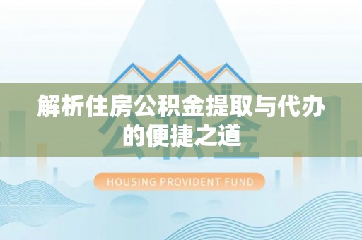 玉山解析住房公积金提取与代办的便捷之道
