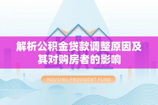 玉山解析公积金贷款调整原因及其对购房者的影响