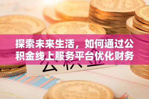 玉山探索未来生活，如何通过公积金线上服务平台优化财务管理