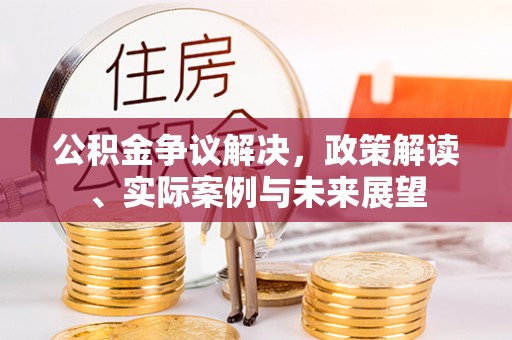 玉山公积金争议解决，政策解读、实际案例与未来展望