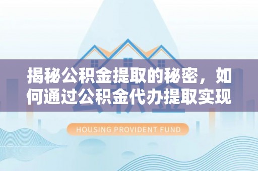 玉山揭秘公积金提取的秘密，如何通过公积金代办提取实现财务自由