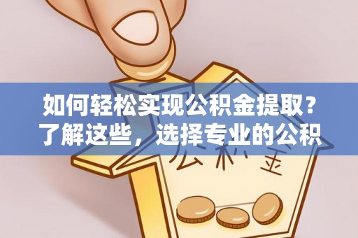 玉山如何轻松实现公积金提取？了解这些，选择专业的公积金提取代办服务