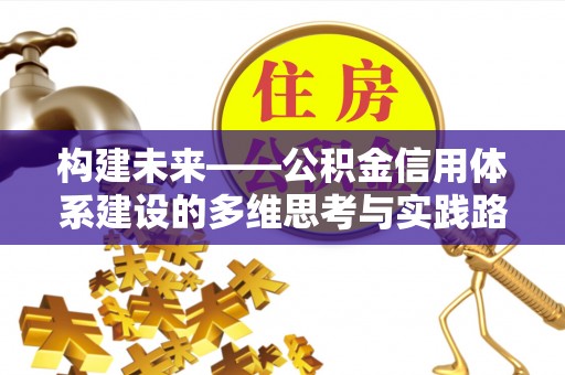 玉山构建未来——公积金信用体系建设的多维思考与实践路径