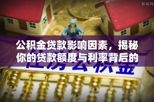 玉山公积金贷款影响因素，揭秘你的贷款额度与利率背后的秘密