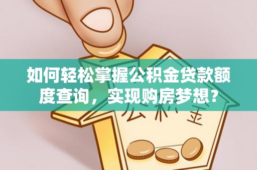 玉山如何轻松掌握公积金贷款额度查询，实现购房梦想？