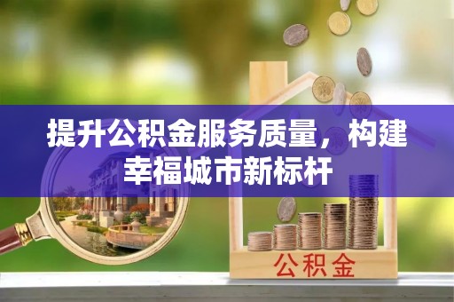 玉山提升公积金服务质量，构建幸福城市新标杆