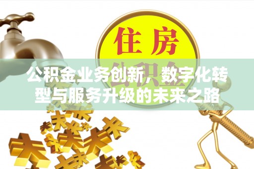 玉山公积金业务创新，数字化转型与服务升级的未来之路