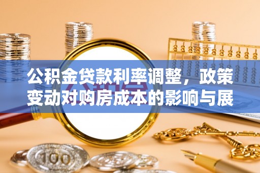 玉山公积金贷款利率调整，政策变动对购房成本的影响与展望