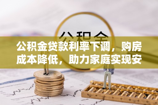 玉山公积金贷款利率下调，购房成本降低，助力家庭实现安居梦