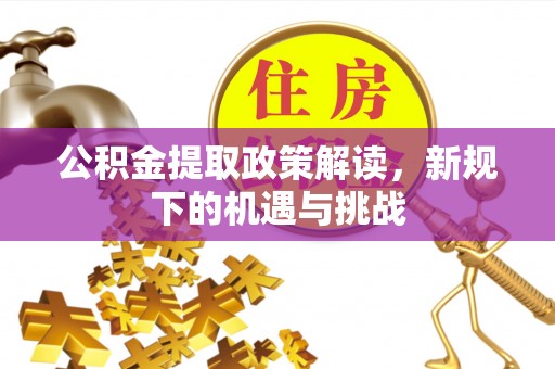 玉山公积金提取政策解读，新规下的机遇与挑战