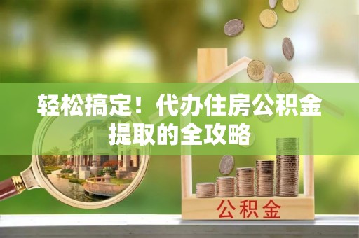 玉山轻松搞定！代办住房公积金提取的全攻略