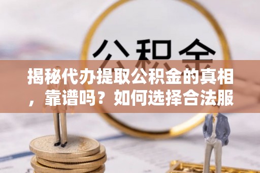 玉山揭秘代办提取公积金的真相，靠谱吗？如何选择合法服务？