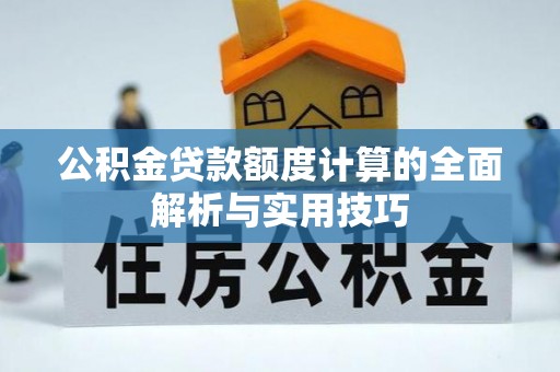 玉山公积金贷款额度计算的全面解析与实用技巧