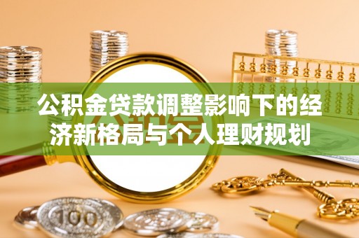 玉山公积金贷款调整影响下的经济新格局与个人理财规划