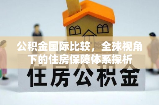 玉山公积金国际比较，全球视角下的住房保障体系探析