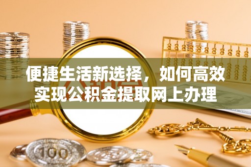 玉山便捷生活新选择，如何高效实现公积金提取网上办理