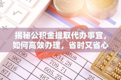 玉山揭秘公积金提取代办事宜，如何高效办理，省时又省心？