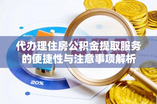 玉山代办理住房公积金提取服务的便捷性与注意事项解析