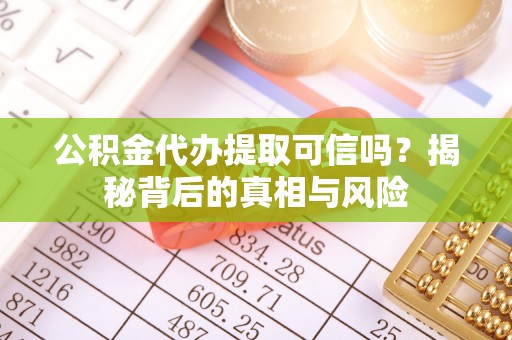 玉山公积金代办提取可信吗？揭秘背后的真相与风险
