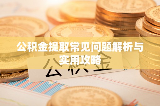 玉山公积金提取常见问题解析与实用攻略