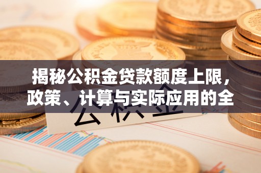 玉山揭秘公积金贷款额度上限，政策、计算与实际应用的全面解析