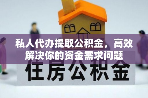玉山私人代办提取公积金，高效解决你的资金需求问题