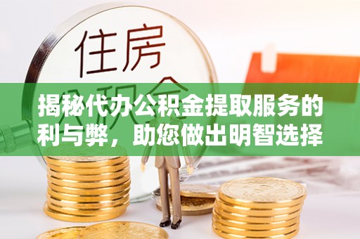 玉山揭秘代办公积金提取服务的利与弊，助您做出明智选择