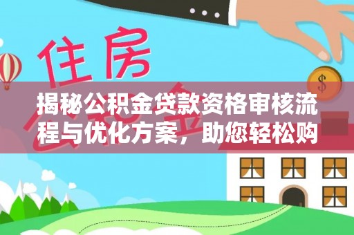 玉山揭秘公积金贷款资格审核流程与优化方案，助您轻松购房