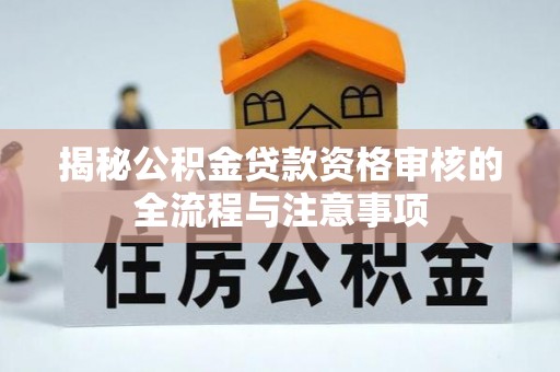 玉山揭秘公积金贷款资格审核的全流程与注意事项
